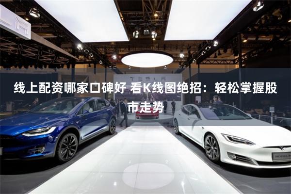线上配资哪家口碑好 看K线图绝招：轻松掌握股市走势
