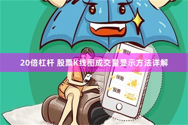 20倍杠杆 股票K线图成交量显示方法详解