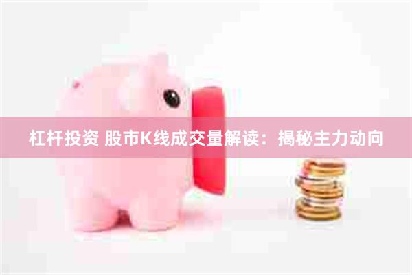 杠杆投资 股市K线成交量解读：揭秘主力动向