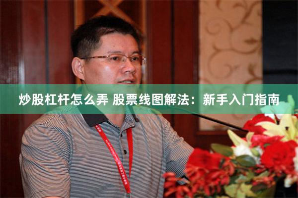 炒股杠杆怎么弄 股票线图解法：新手入门指南