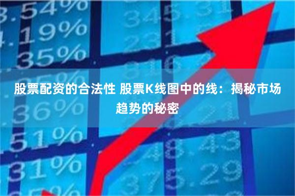 股票配资的合法性 股票K线图中的线：揭秘市场趋势的秘密