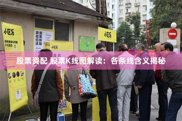 股票资配 股票K线图解读：各条线含义揭秘