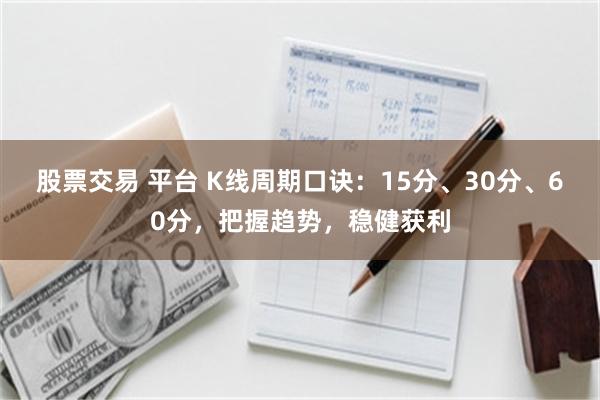 股票交易 平台 K线周期口诀：15分、30分、60分，把握趋势，稳健获利