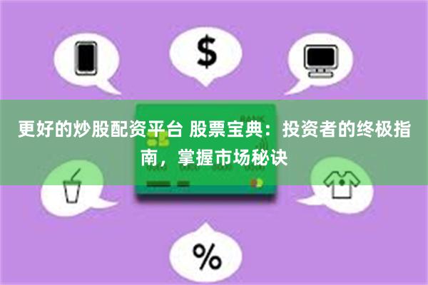 更好的炒股配资平台 股票宝典：投资者的终极指南，掌握市场秘诀