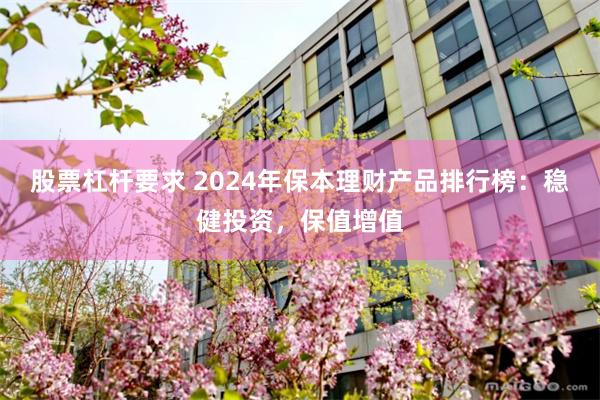 股票杠杆要求 2024年保本理财产品排行榜：稳健投资，保值增值