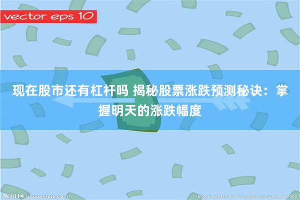 现在股市还有杠杆吗 揭秘股票涨跌预测秘诀：掌握明天的涨跌幅度