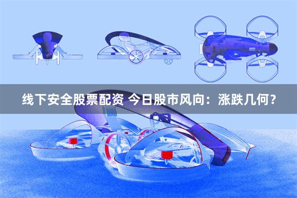 线下安全股票配资 今日股市风向：涨跌几何？
