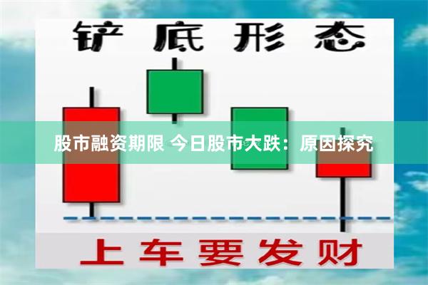 股市融资期限 今日股市大跌：原因探究