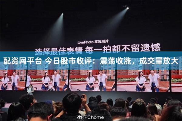 配资网平台 今日股市收评：震荡收涨，成交量放大