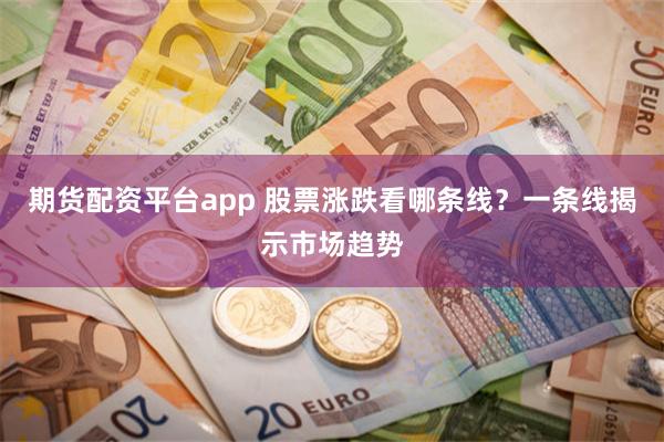 期货配资平台app 股票涨跌看哪条线？一条线揭示市场趋势