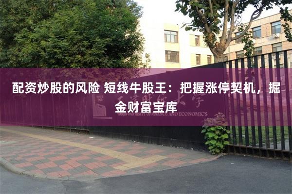 配资炒股的风险 短线牛股王：把握涨停契机，掘金财富宝库