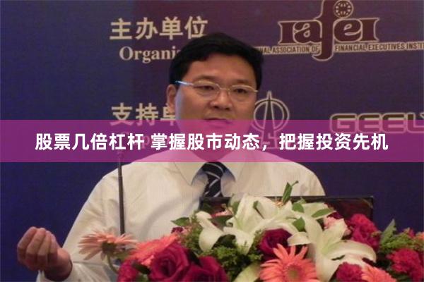 股票几倍杠杆 掌握股市动态，把握投资先机