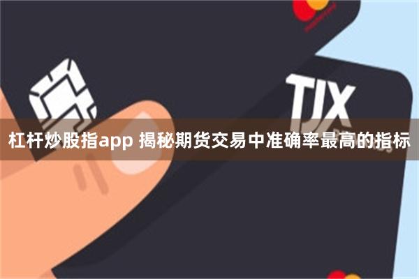 杠杆炒股指app 揭秘期货交易中准确率最高的指标