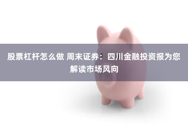 股票杠杆怎么做 周末证券：四川金融投资报为您解读市场风向