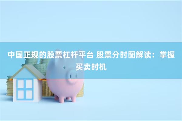 中国正规的股票杠杆平台 股票分时图解读：掌握买卖时机