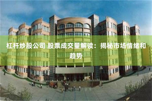 杠杆炒股公司 股票成交量解读：揭秘市场情绪和趋势
