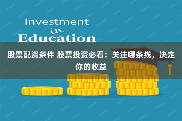 股票配资条件 股票投资必看：关注哪条线，决定你的收益