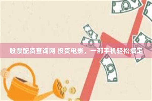 股票配资查询网 投资电影，一部手机轻松搞定