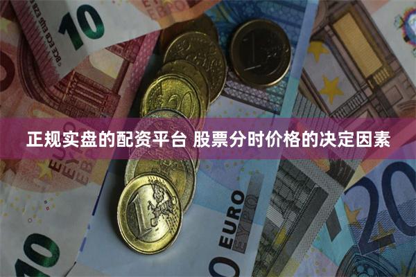 正规实盘的配资平台 股票分时价格的决定因素