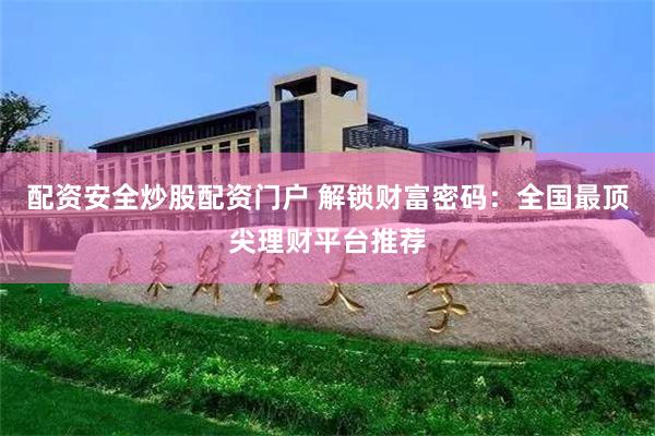 配资安全炒股配资门户 解锁财富密码：全国最顶尖理财平台推荐