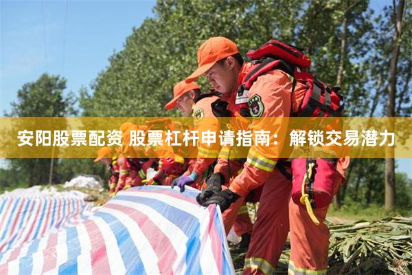 安阳股票配资 股票杠杆申请指南：解锁交易潜力