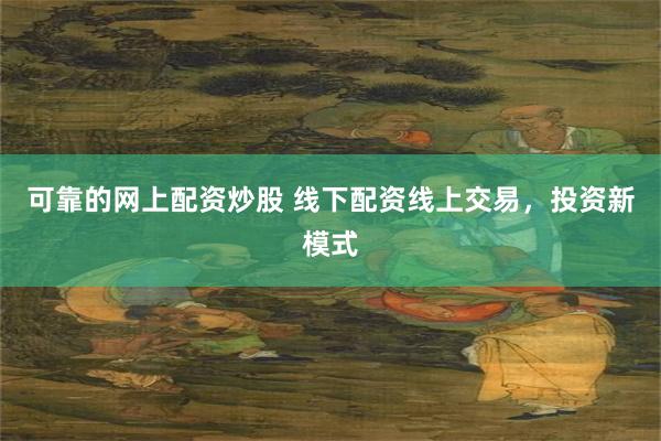 可靠的网上配资炒股 线下配资线上交易，投资新模式