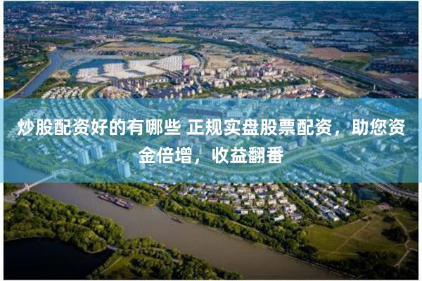 炒股配资好的有哪些 正规实盘股票配资，助您资金倍增，收益翻番