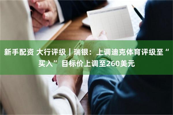 新手配资 大行评级｜瑞银：上调迪克体育评级至“买入” 目标价上调至260美元