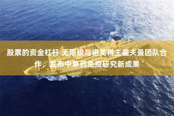 股票的资金杠杆 无限极与诺奖得主霍夫曼团队合作，发布中草药免疫研究新成果