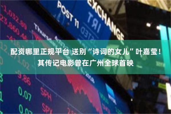 配资哪里正规平台 送别“诗词的女儿”叶嘉莹！其传记电影曾在广州全球首映