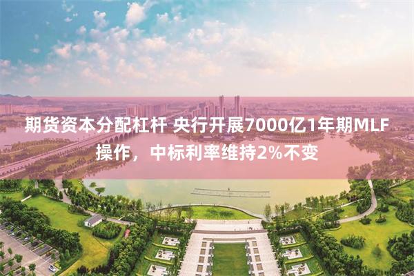 期货资本分配杠杆 央行开展7000亿1年期MLF操作，中标利率维持2%不变