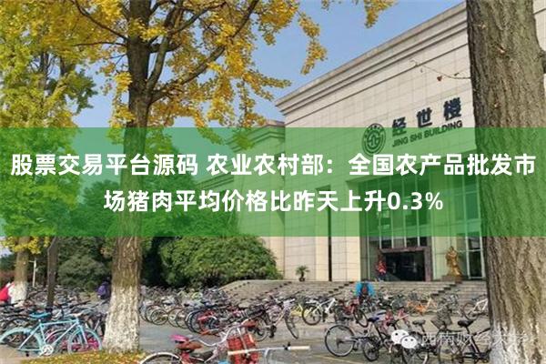 股票交易平台源码 农业农村部：全国农产品批发市场猪肉平均价格比昨天上升0.3%