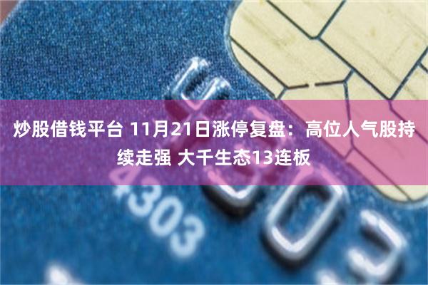 炒股借钱平台 11月21日涨停复盘：高位人气股持续走强 大千生态13连板