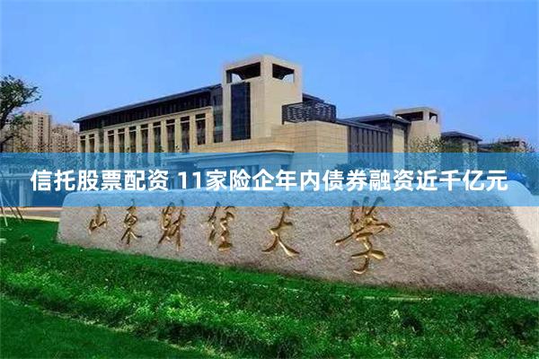 信托股票配资 11家险企年内债券融资近千亿元