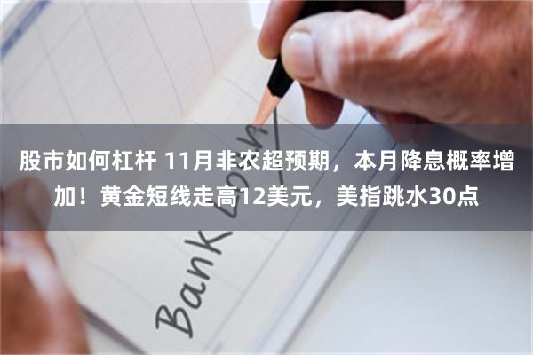 股市如何杠杆 11月非农超预期，本月降息概率增加！黄金短线走高12美元，美指跳水30点