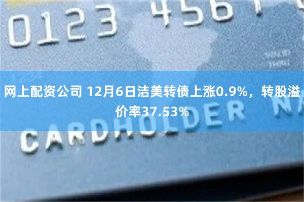 网上配资公司 12月6日洁美转债上涨0.9%，转股溢价率37.53%