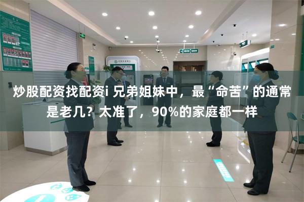 炒股配资找配资i 兄弟姐妹中，最“命苦”的通常是老几？太准了，90%的家庭都一样