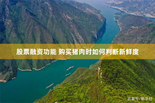 股票融资功能 购买猪肉时如何判断新鲜度