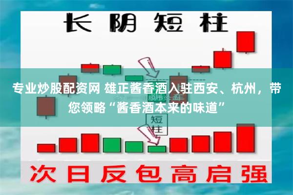 专业炒股配资网 雄正酱香酒入驻西安、杭州，带您领略“酱香酒本来的味道”