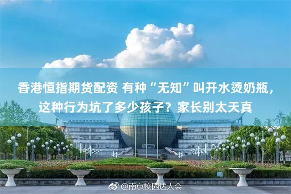 香港恒指期货配资 有种“无知”叫开水烫奶瓶，这种行为坑了多少孩子？家长别太天真
