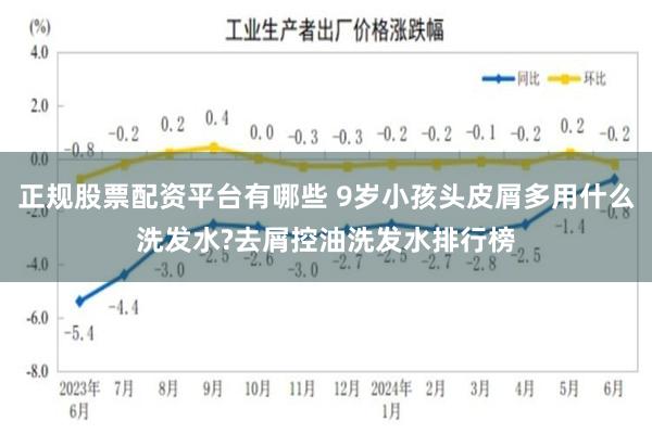 正规股票配资平台有哪些 9岁小孩头皮屑多用什么洗发水?去屑控油洗发水排行榜