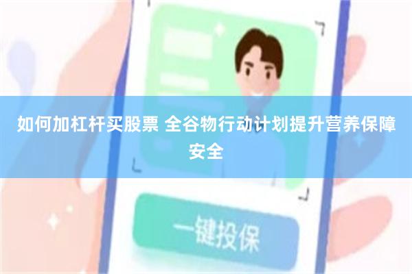 如何加杠杆买股票 全谷物行动计划提升营养保障安全