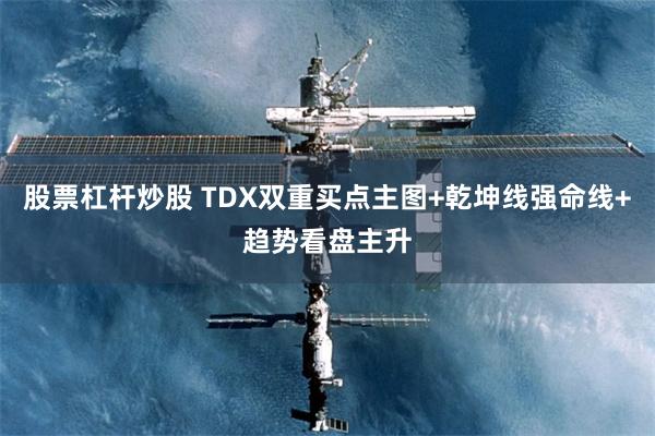 股票杠杆炒股 TDX双重买点主图+乾坤线强命线+趋势看盘主升