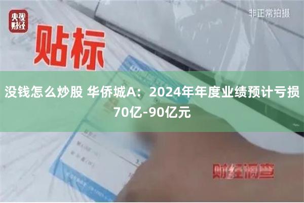 没钱怎么炒股 华侨城A：2024年年度业绩预计亏损70亿-90亿元