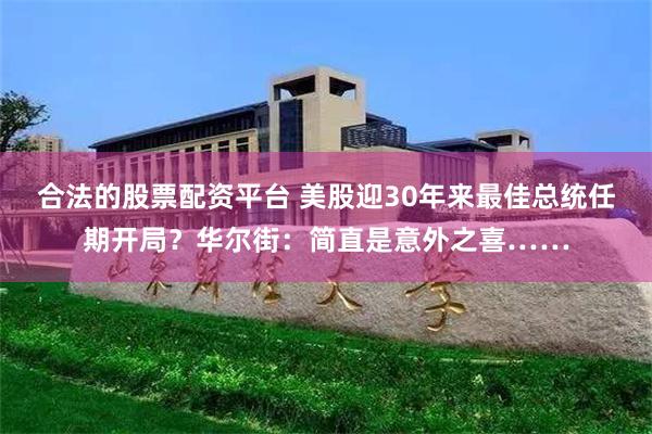 合法的股票配资平台 美股迎30年来最佳总统任期开局？华尔街：简直是意外之喜……