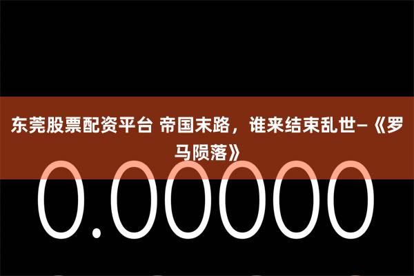 东莞股票配资平台 帝国末路，谁来结束乱世—《罗马陨落》