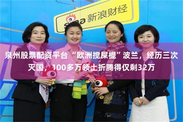 泉州股票配资平台 “欧洲搅屎棍”波兰，经历三次灭国，100多万领土折腾得仅剩32万
