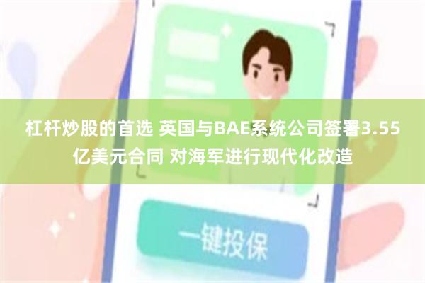 杠杆炒股的首选 英国与BAE系统公司签署3.55亿美元合同 对海军进行现代化改造