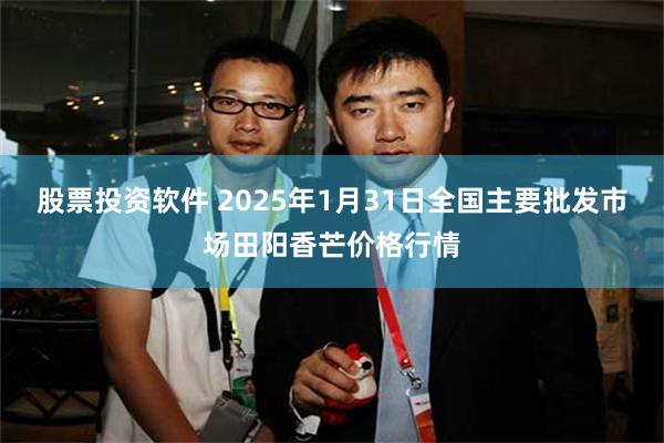 股票投资软件 2025年1月31日全国主要批发市场田阳香芒价格行情