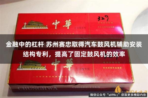 金融中的杠杆 苏州赛忠取得汽车鼓风机辅助安装结构专利，提高了固定鼓风机的效率
